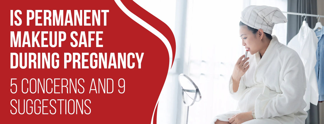 Is Permanent Makeup Safe During Pregnancy: 5 Concerns & 9 Suggestions